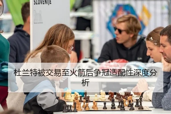 杜兰特被交易至火箭后争冠适配性深度分析
